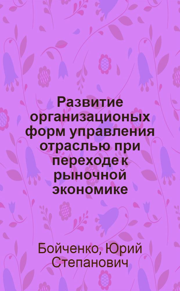 Развитие организационых форм управления отраслью при переходе к рыночной экономике : Автореф. дис. на соиск. учен. степ. к.э.н