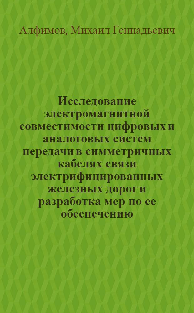 Исследование электромагнитной совместимости цифровых и аналоговых систем передачи в симметричных кабелях связи электрифицированных железных дорог и разработка мер по ее обеспечению : Автореф. дис. на соиск. учен. степ. к.т.н