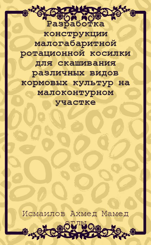 Разработка конструкции малогабаритной ротационной косилки для скашивания различных видов кормовых культур на малоконтурном участке : Автореф. дис. на соиск. учен. степ. к.т.н