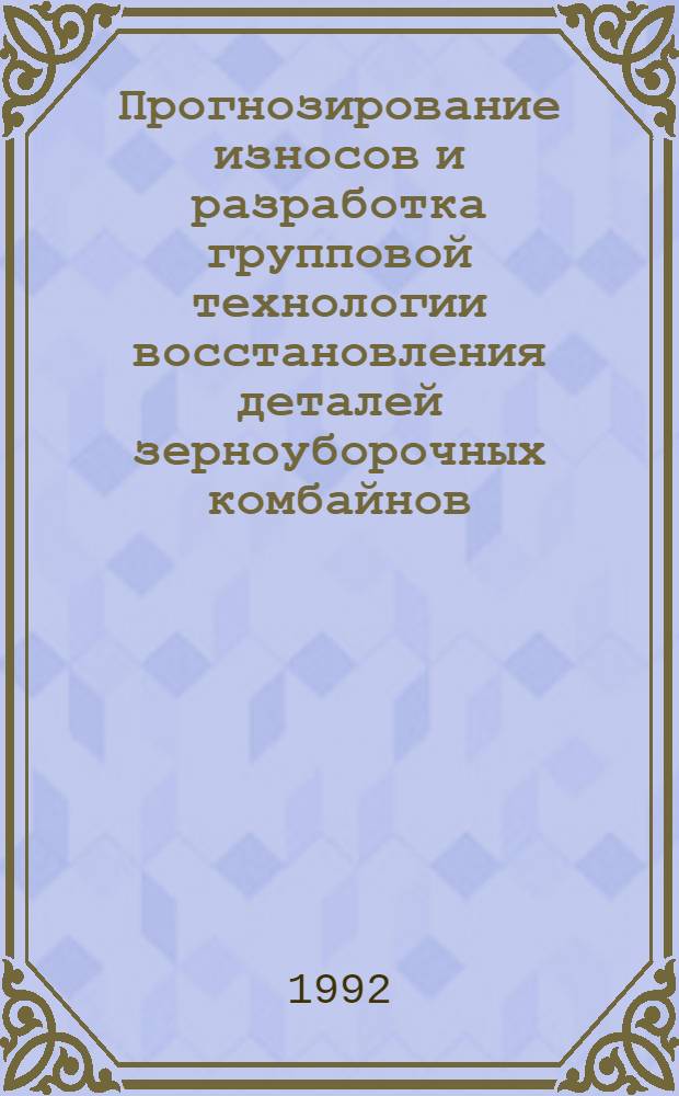 Прогнозирование износов и разработка групповой технологии восстановления деталей зерноуборочных комбайнов : Автореф. дис. на соиск. учен. степ. к.т.н