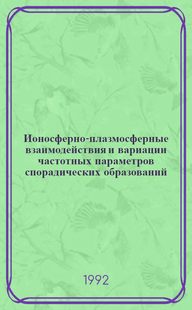 Ионосферно-плазмосферные взаимодействия и вариации частотных параметров спорадических образований : Автореф. дис. на соиск. учен. степ. д.ф.-м.н