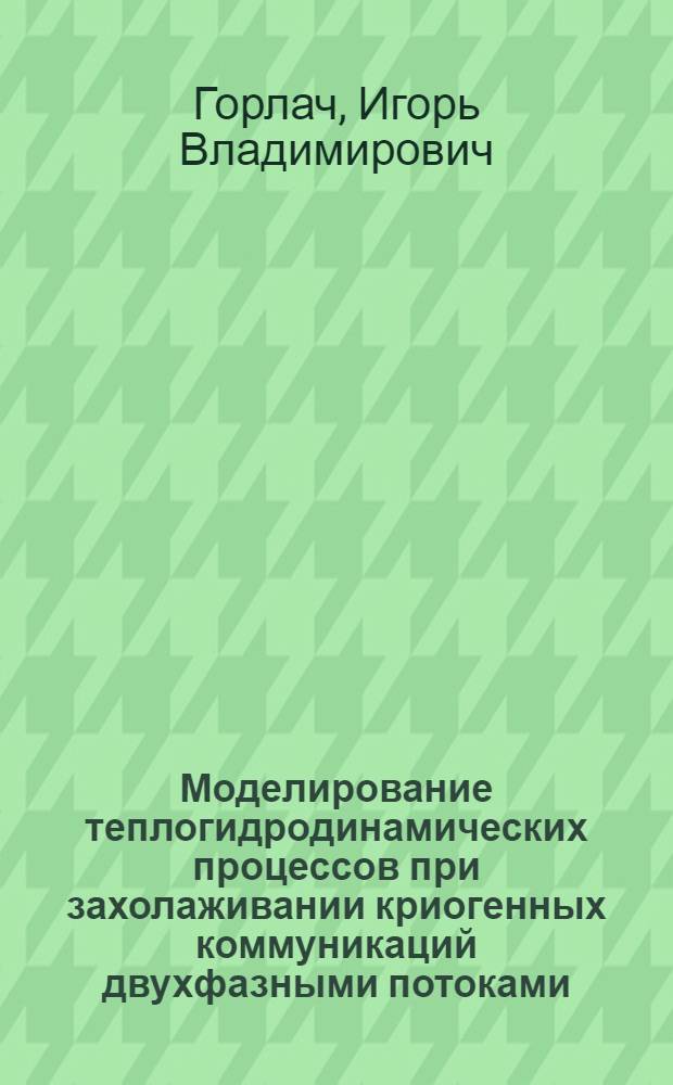 Моделирование теплогидродинамических процессов при захолаживании криогенных коммуникаций двухфазными потоками : Автореф. дис. на соиск. учен. степ. к.т.н
