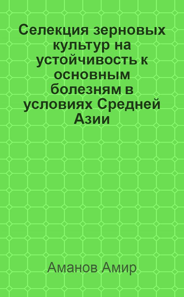 Селекция зерновых культур на устойчивость к основным болезням в условиях Средней Азии : Автореф. дис. на соиск. учен. степ. д.с.-х.н