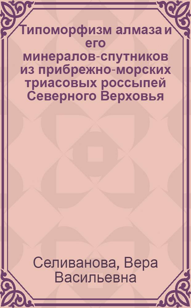 Типоморфизм алмаза и его минералов-спутников из прибрежно-морских триасовых россыпей Северного Верховья : Автореф. дис. на соиск. учен. степ. к.г.-м.н