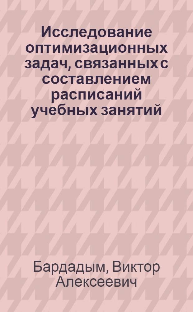 Исследование оптимизационных задач, связанных с составлением расписаний учебных занятий : Автореф. дис. на соиск. учен. степ. к.ф.-м.н