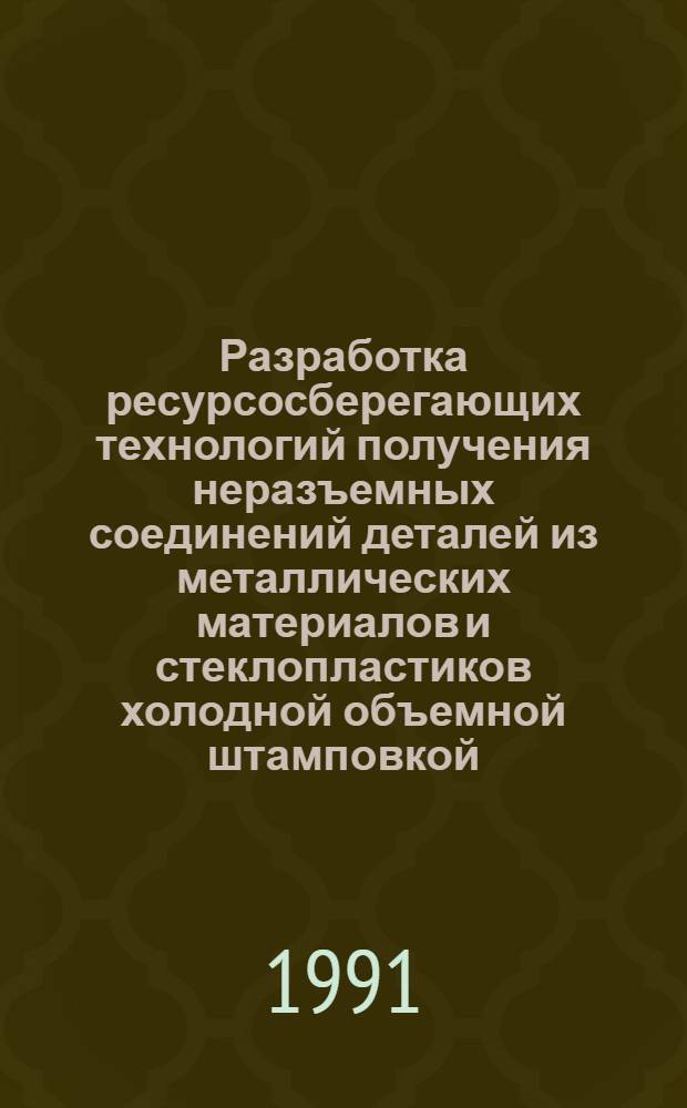 Разработка ресурсосберегающих технологий получения неразъемных соединений деталей из металлических материалов и стеклопластиков холодной объемной штамповкой : Автореф. дис. на соиск. учен. степ. д.т.н