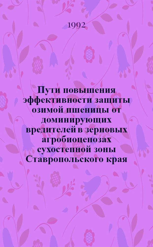 Пути повышения эффективности защиты озимой пшеницы от доминирующих вредителей в зерновых агробиоценозах сухостепной зоны Ставропольского края : Автореф. дис. на соиск. учен. степ. к.с.-х.н