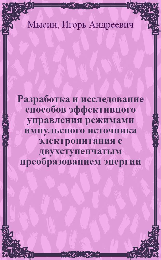 Разработка и исследование способов эффективного управления режимами импульсного источника электропитания с двухступенчатым преобразованием энергии : Автореф. дис. на соиск. учен. степ. к.т.н