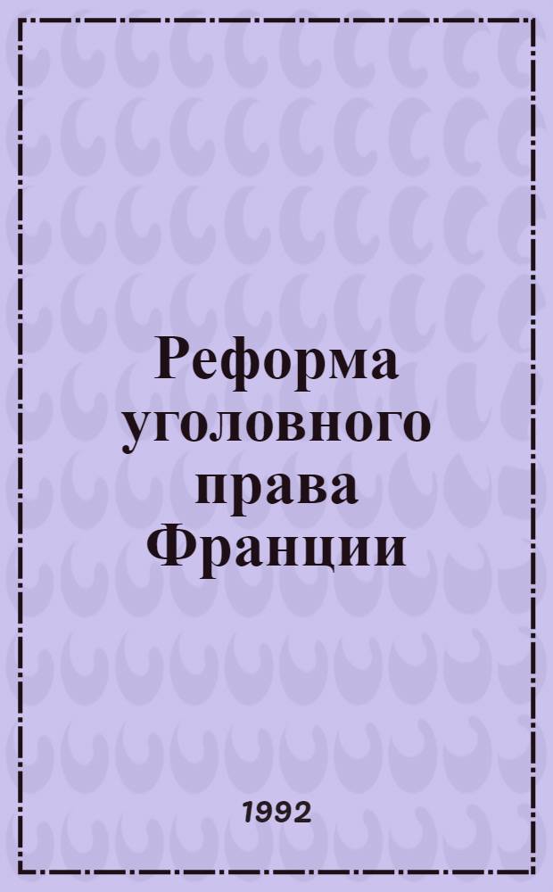 Реформа уголовного права Франции (проблемы общей части) : Автореф. дис. на соиск. учен. степ. к.ю.н