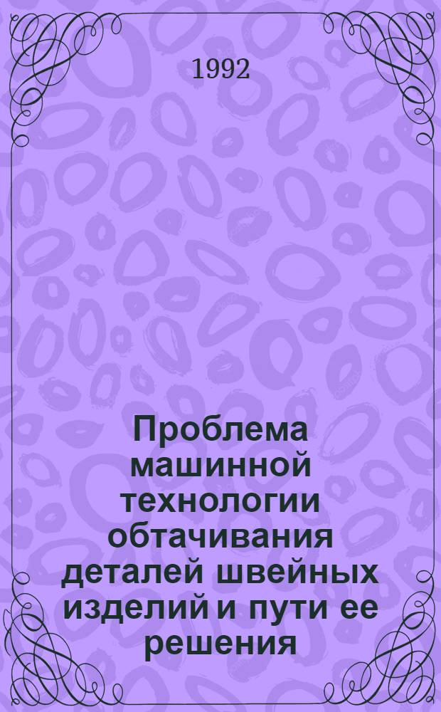 Проблема машинной технологии обтачивания деталей швейных изделий и пути ее решения : Автореф. дис. на соиск. учен. степ. д.т.н