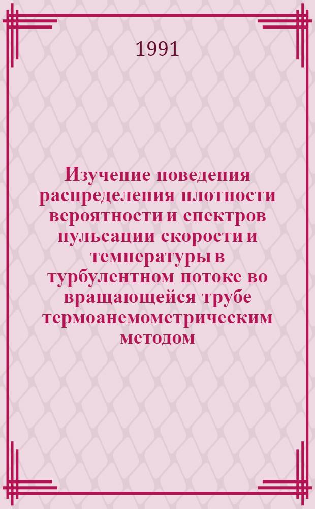 Изучение поведения распределения плотности вероятности и спектров пульсации скорости и температуры в турбулентном потоке во вращающейся трубе термоанемометрическим методом : Автореф. дис. на соиск. учен. степ. к.ф.-м.н