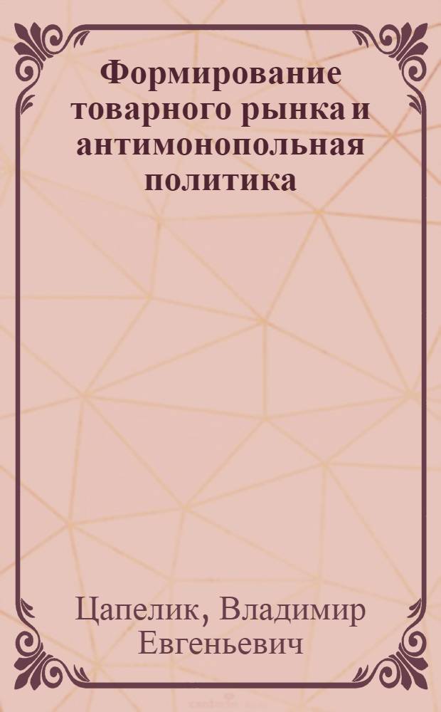 Формирование товарного рынка и антимонопольная политика : Автореф. дис. на соиск. учен. степ. к.э.н