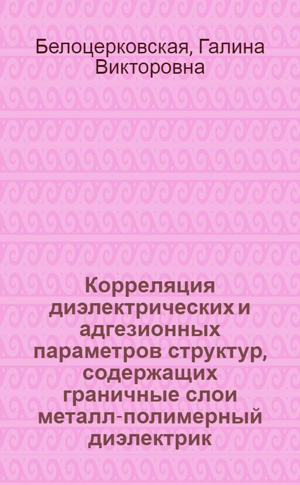 Корреляция диэлектрических и адгезионных параметров структур, содержащих граничные слои металл-полимерный диэлектрик, используемых в приборах : Автореф. дис. на соиск. учен. степ. к.т.н