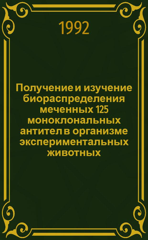Получение и изучение биораспределения меченных 125 моноклональных антител в организме экспериментальных животных : Автореф. дис. на соиск. учен. степ. к.м.н