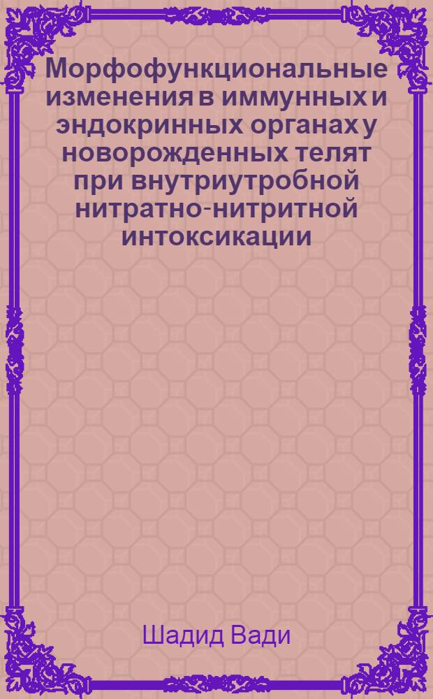 Морфофункциональные изменения в иммунных и эндокринных органах у новорожденных телят при внутриутробной нитратно-нитритной интоксикации : Автореф. дис. на соиск. учен. степ. к.вет.н