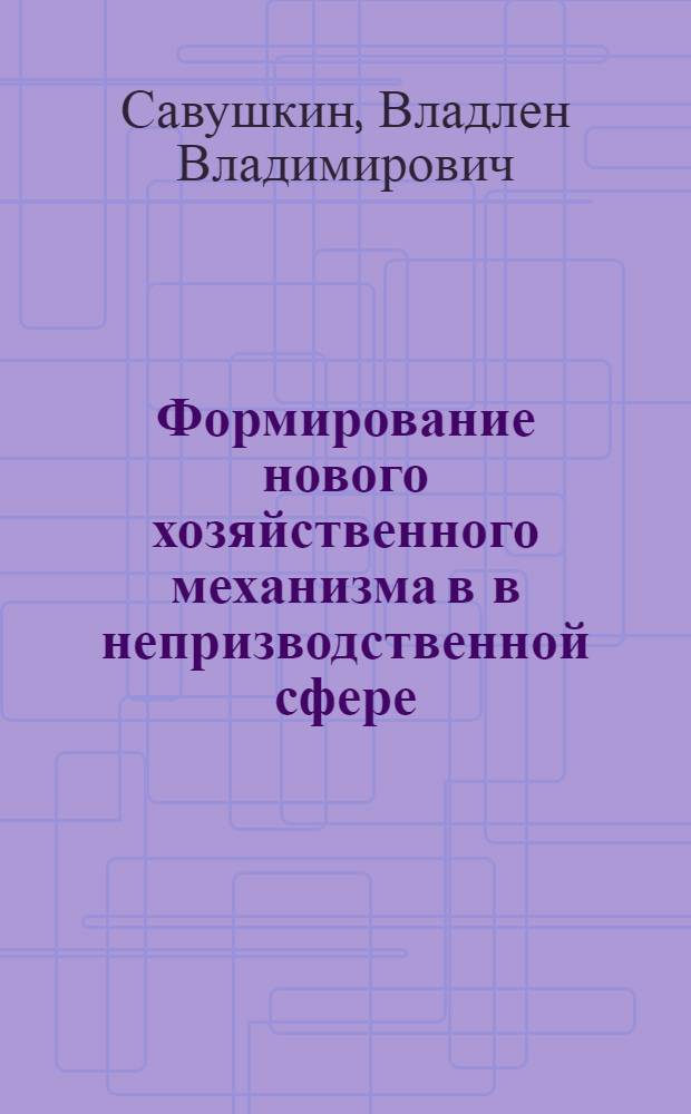 Формирование нового хозяйственного механизма в в непризводственной сфере : Автореф. дис. на соиск. учен. степ. к.э.н