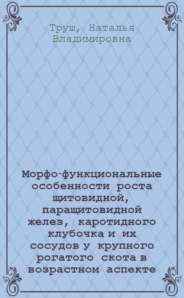 Морфо-функциональные особенности роста щитовидной, паращитовидной желез, каротидного клубочка и их сосудов у крупного рогатого скота в возрастном аспекте : Автореф. дис. на соиск. учен. степ. к.вет.н