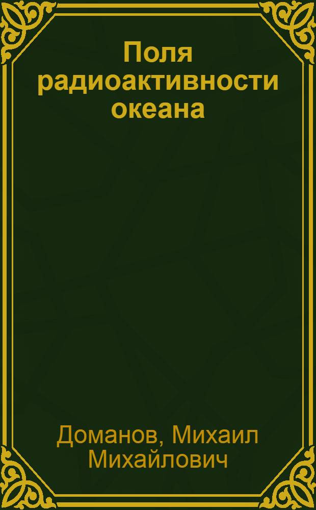 Поля радиоактивности океана : Автореф. дис. на соиск. учен. степ. д.г.н