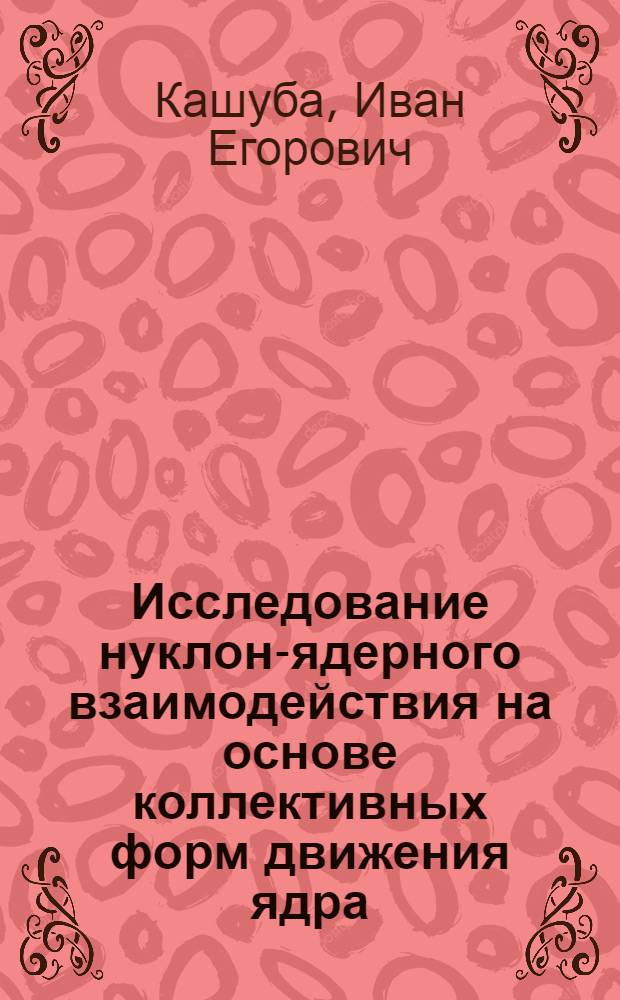 Исследование нуклон-ядерного взаимодействия на основе коллективных форм движения ядра : Автореф. дис. на соиск. учен. степ. д.ф.-м.н