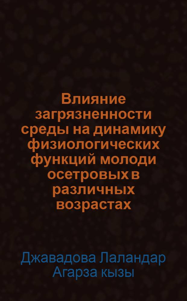 Влияние загрязненности среды на динамику физиологических функций молоди осетровых в различных возрастах : Автореф. дис. на соиск. учен. степ. к.б.н