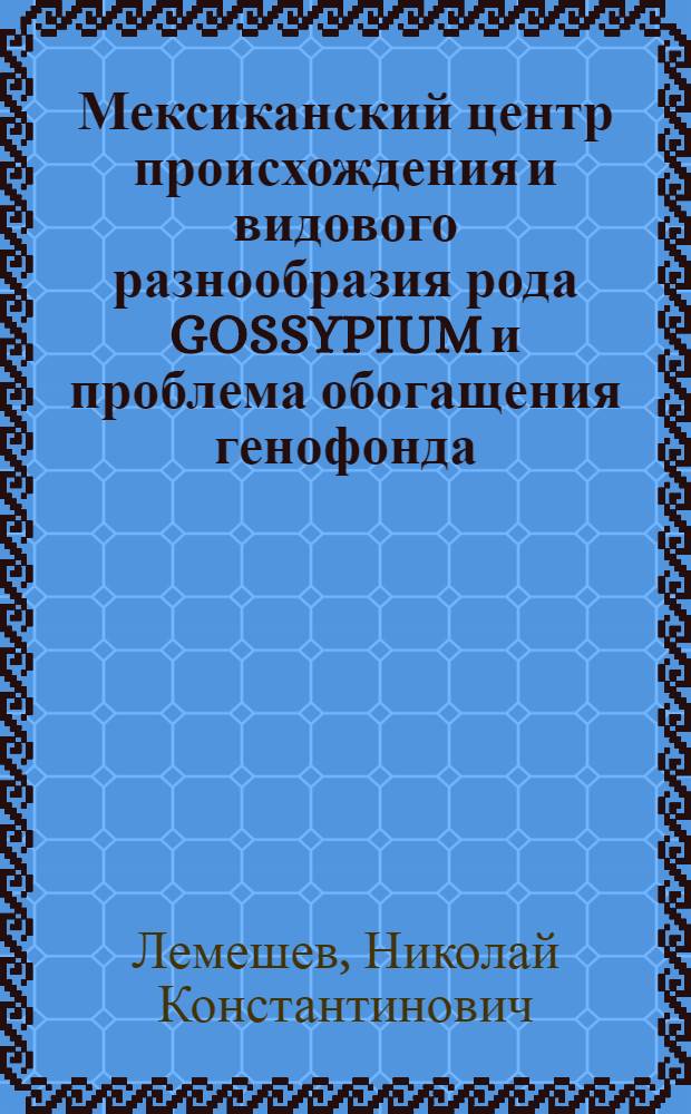 Мексиканский центр происхождения и видового разнообразия рода GOSSYPIUM и проблема обогащения генофонда : Автореф. дис. на соиск. учен. степ. д.б.н