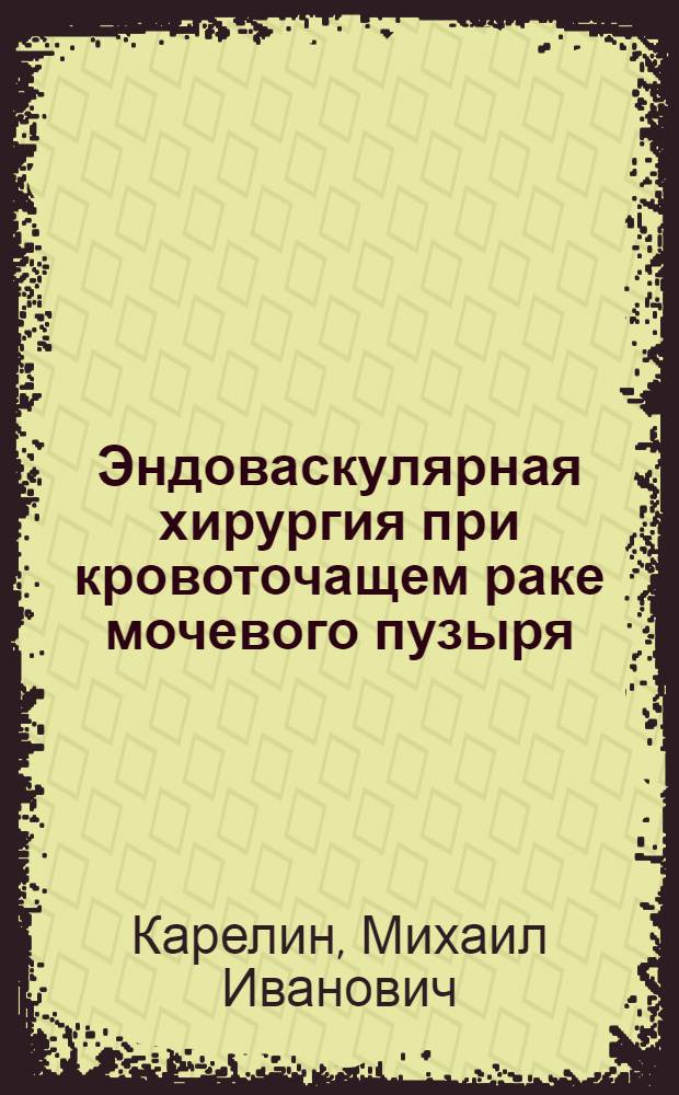 Эндоваскулярная хирургия при кровоточащем раке мочевого пузыря : Автореф. дис. на соиск. учен. степ. к.м.н
