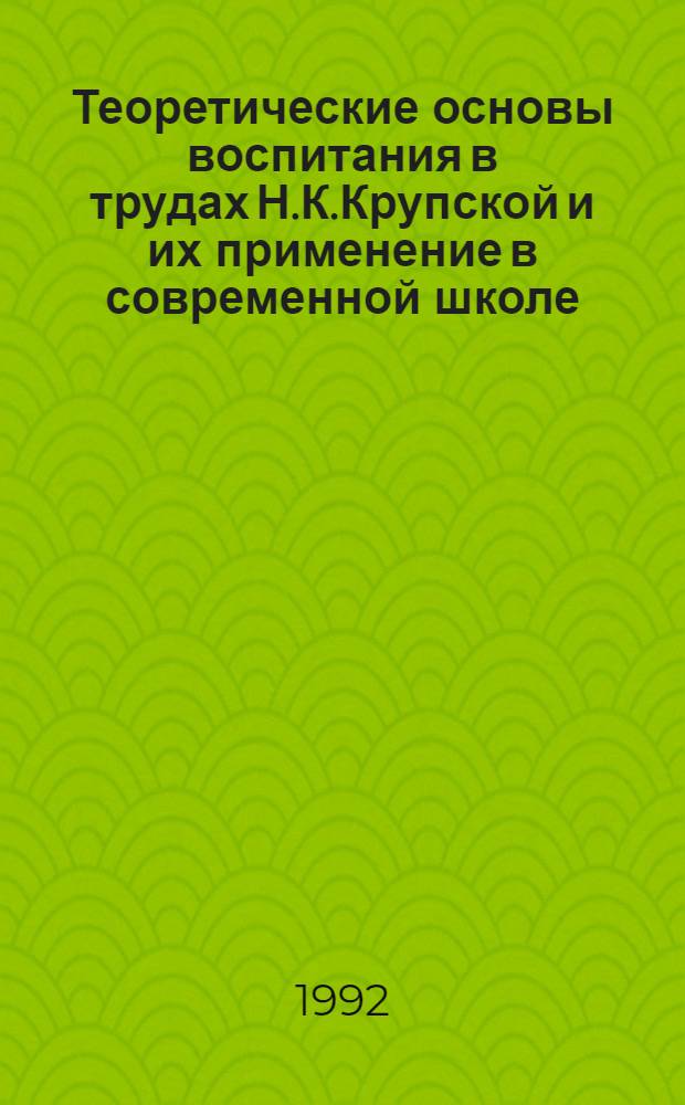 Теоретические основы воспитания в трудах Н.К.Крупской и их применение в современной школе : Автореф. дис. на соиск. учен. степ. д.п.н