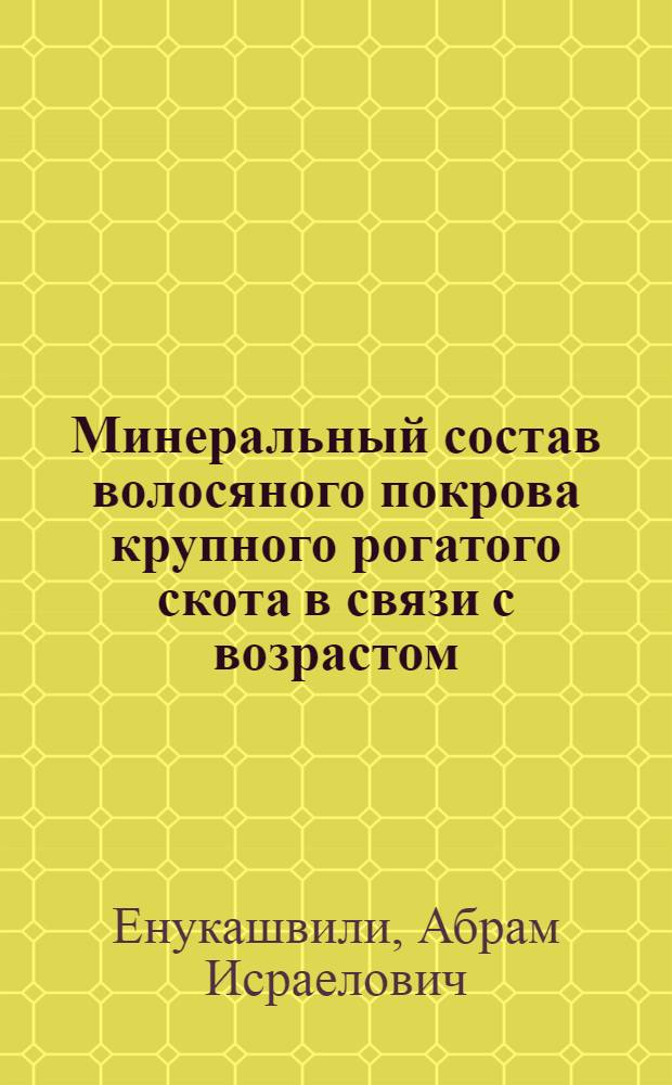 Минеральный состав волосяного покрова крупного рогатого скота в связи с возрастом, полом, сезоном года и физиологическим состояниемСПб : Автореф. дис. на соиск. учен. степ. к.б.н