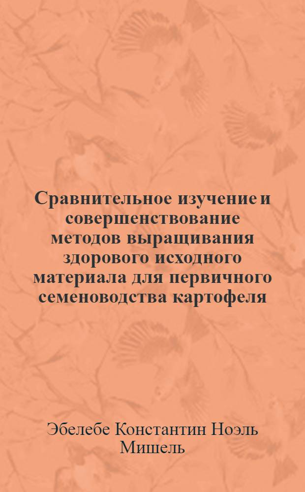Сравнительное изучение и совершенствование методов выращивания здорового исходного материала для первичного семеноводства картофеля : Автореф. дис. на соиск. учен. степ. к.с.-х.н