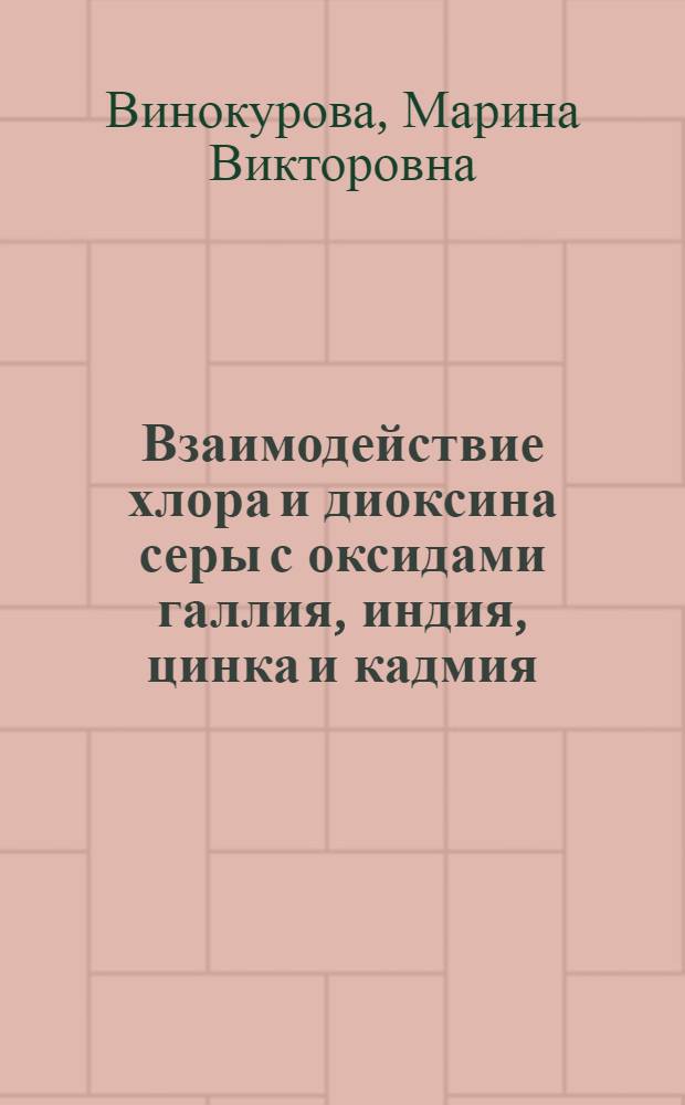 Взаимодействие хлора и диоксина серы с оксидами галлия, индия, цинка и кадмия : Автореф. дис. на соиск. учен. степ. к.х.н