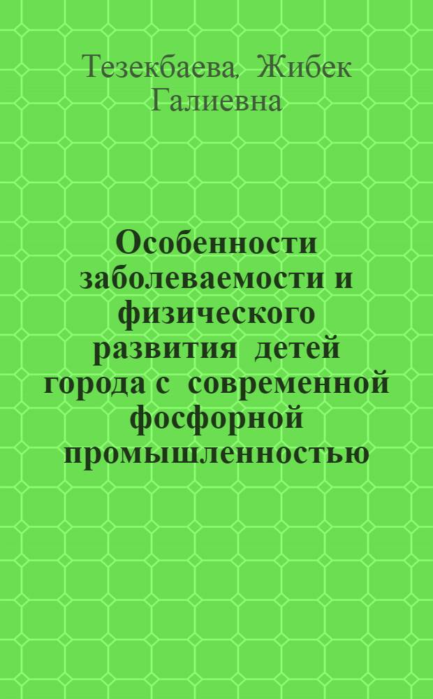 Особенности заболеваемости и физического развития детей города с современной фосфорной промышленностью : Автореф. дис. на соиск. учен. степ. к.м.н