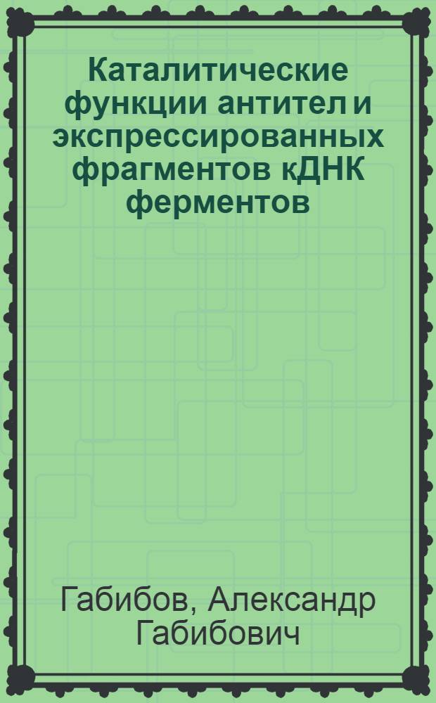 Каталитические функции антител и экспрессированных фрагментов кДНК ферментов : Автореф. дис. на соиск. учен. степ. д.х.н
