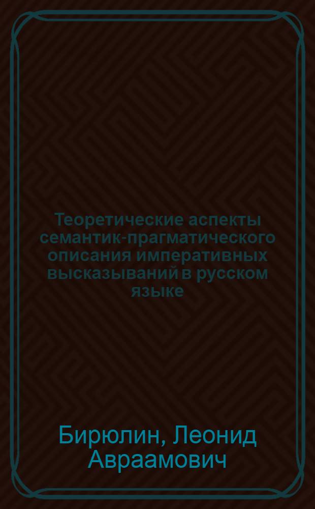 Теоретические аспекты семантико- прагматического описания императивных высказываний в русском языке : Автореф. дис. на соиск. учен. степ. д.филол.н