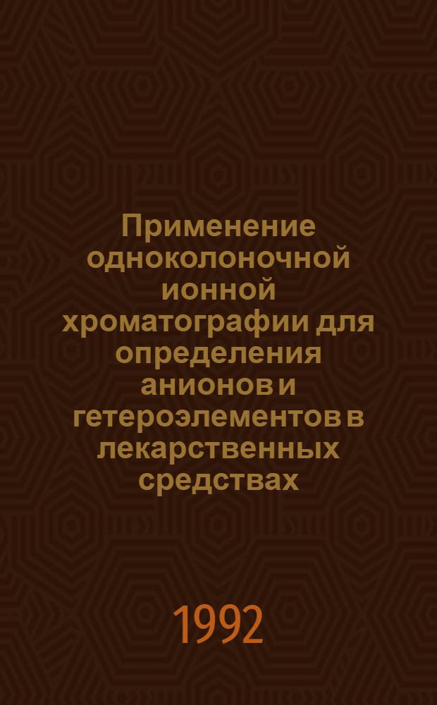 Применение одноколоночной ионной хроматографии для определения анионов и гетероэлементов в лекарственных средствах : Автореф. дис. на соиск. учен. степ. к.фаpм.н