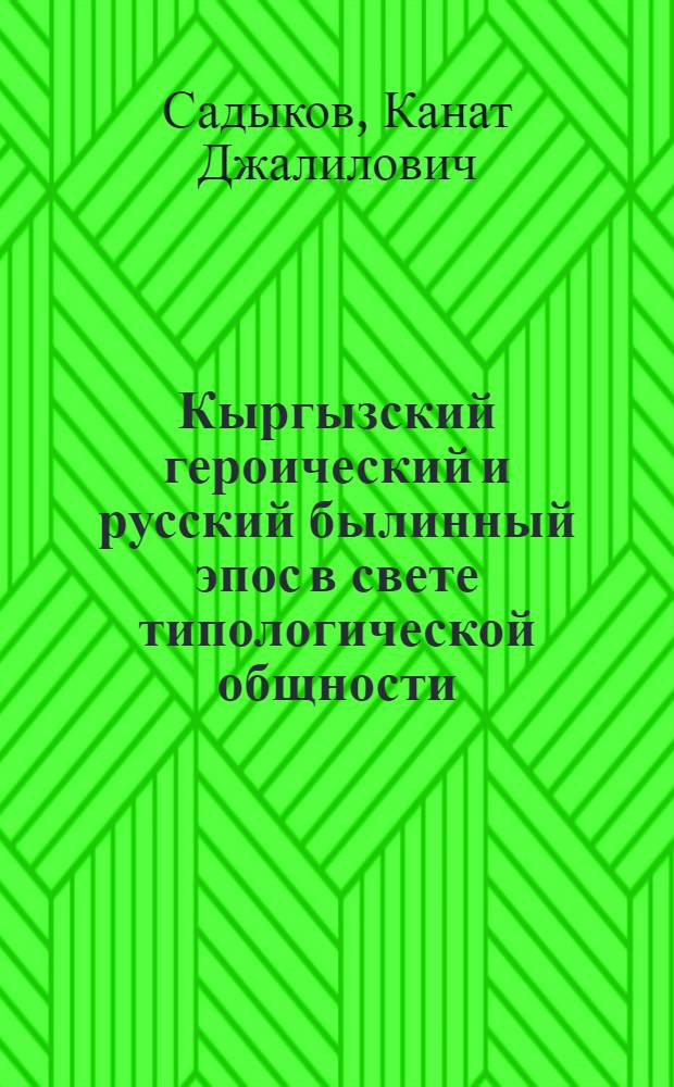 Кыргызский героический и русский былинный эпос в свете типологической общности:(На прим. кыркызского эпоса"Эр Тештюк" : Автореф. дис. на соиск. учен. степ. к.филол.н