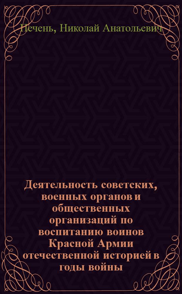 Деятельность советских, военных органов и общественных организаций по воспитанию воинов Красной Армии отечественной историей в годы войны( июнь1941-май 1945гг.) : Автореф. дис. на соиск. учен. степ. к.ист.н