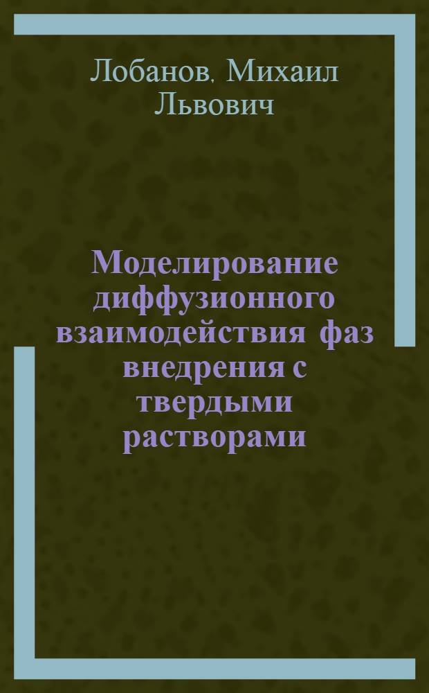 Моделирование диффузионного взаимодействия фаз внедрения с твердыми растворами : Автореф. дис. на соиск. учен. степ. к.ф.-м.н