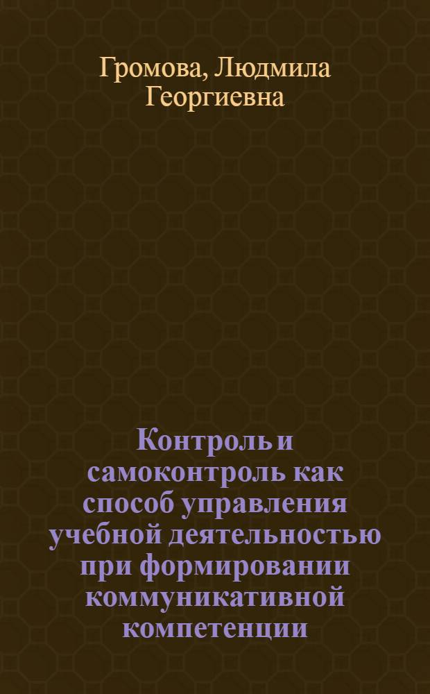 Контроль и самоконтроль как способ управления учебной деятельностью при формировании коммуникативной компетенции: ( На материале устной речи при обучении иностранцев русскому языку на начальном этапе) : Автореф. дис. на соиск. учен. степ. к.п.н