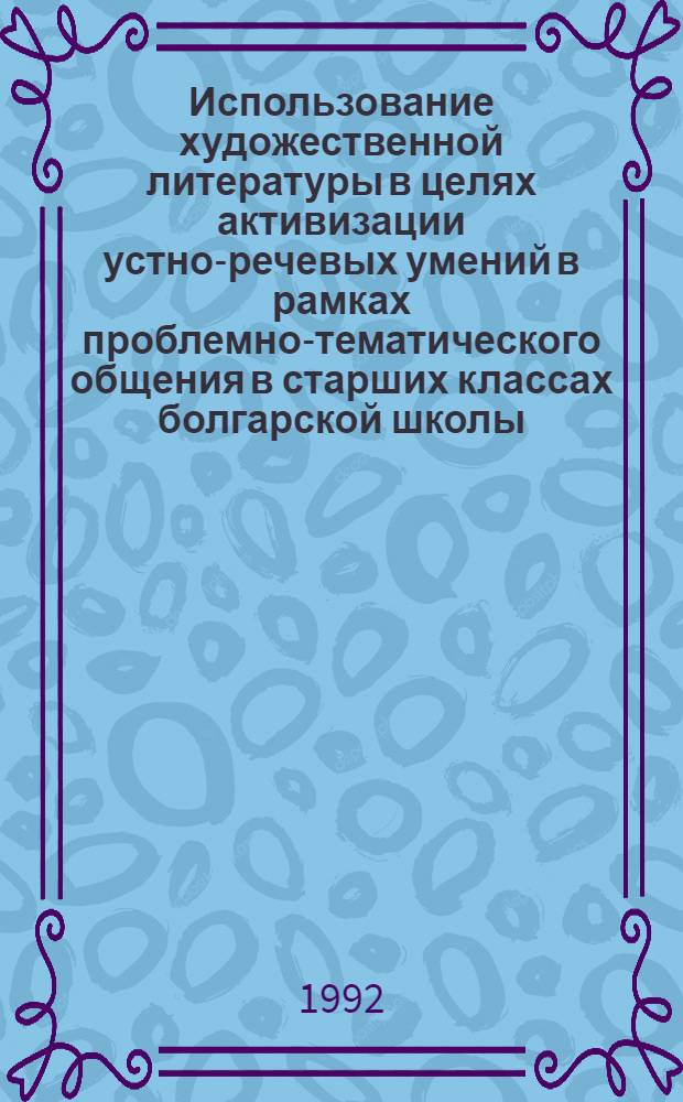 Использование художественной литературы в целях активизации устно-речевых умений в рамках проблемно-тематического общения в старших классах болгарской школы : Автореф. дис. на соиск. учен. степ. к.п.н