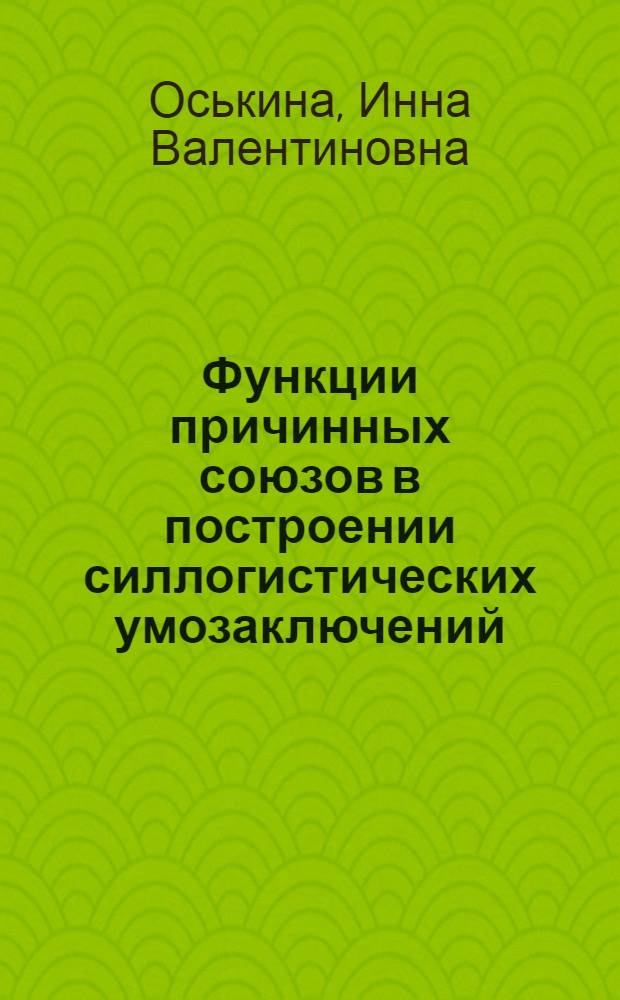 Функции причинных союзов в построении силлогистических умозаключений: (На материале англ. и рус. яз.) : Автореф. дис. на соиск. учен. степ. к.филол.н