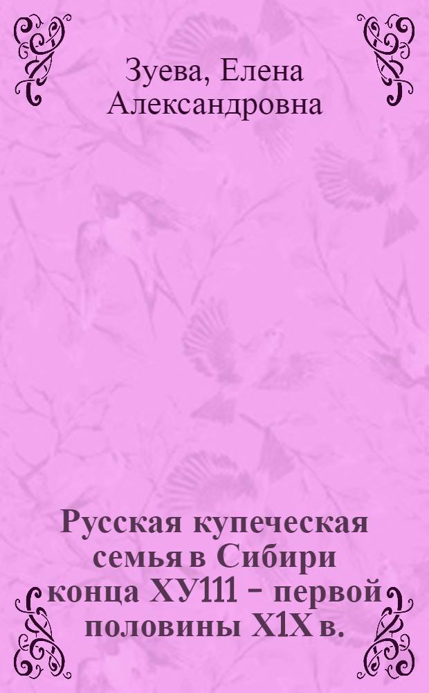 Русская купеческая семья в Сибири конца ХУ111 - первой половины Х1Х в. : Автореф. дис. на соиск. учен. степ. к.ист.н