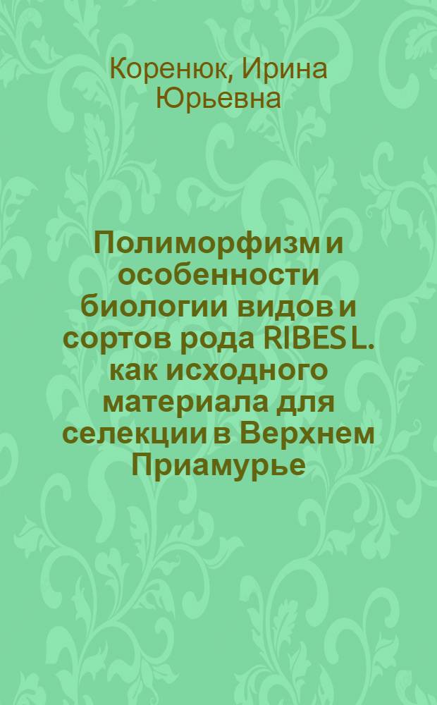 Полиморфизм и особенности биологии видов и сортов рода RIBES L. как исходного материала для селекции в Верхнем Приамурье : Автореф. дис. на соиск. учен. степ. к.с.-х.н