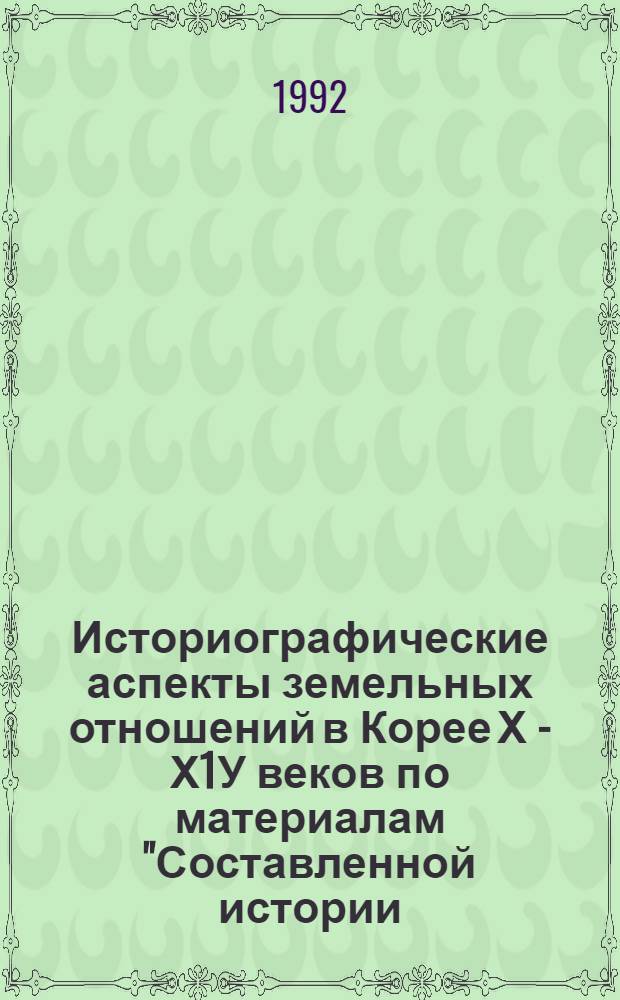 Историографические аспекты земельных отношений в Корее Х - Х1У веков по материалам "Составленной истории / ко /ре" : Автореф. дис. на соиск. учен. степ. к.ист.н