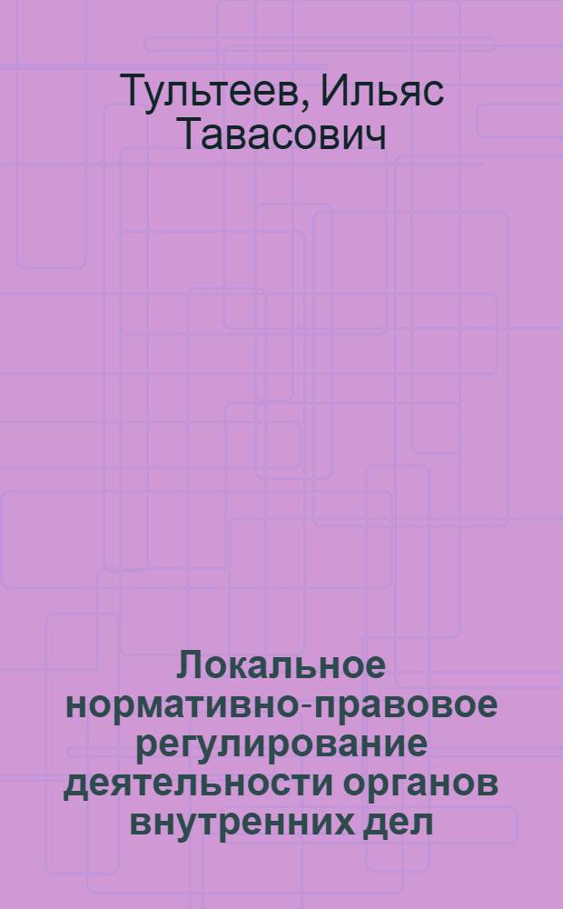 Локальное нормативно-правовое регулирование деятельности органов внутренних дел : Автореф. дис. на соиск. учен. степ. к.ю.н