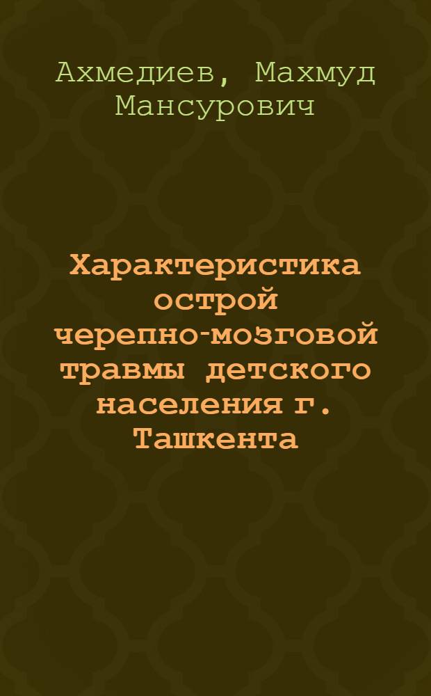 Характеристика острой черепно-мозговой травмы детского населения г. Ташкента (клинико- эпидемиолог. исслед.) : Автореф. дис. на соиск. учен. степ. к.м.н