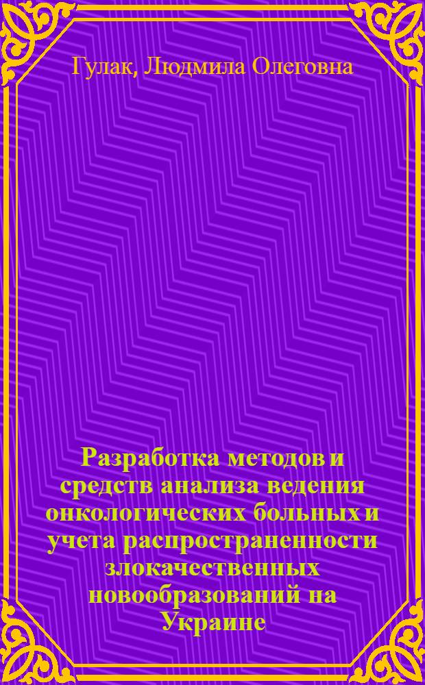 Разработка методов и средств анализа ведения онкологических больных и учета распространенности злокачественных новообразований на Украине : Автореф. дис. на соиск. учен. степ. к.т.н