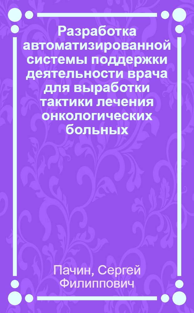 Разработка автоматизированной системы поддержки деятельности врача для выработки тактики лечения онкологических больных : Автореф. дис. на соиск. учен. степ. к.т.н