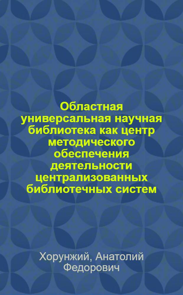 Областная универсальная научная библиотека как центр методического обеспечения деятельности централизованных библиотечных систем : Автореф. дис. на соиск. учен. степ. к.п.н