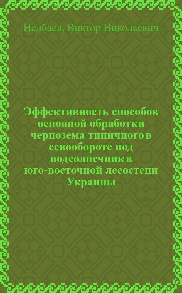 Эффективность способов основной обработки чернозема типичного в севообороте под подсолнечник в юго-восточной лесостепи Украины : Автореф. дис. на соиск. учен. степ. к.с.-х.н