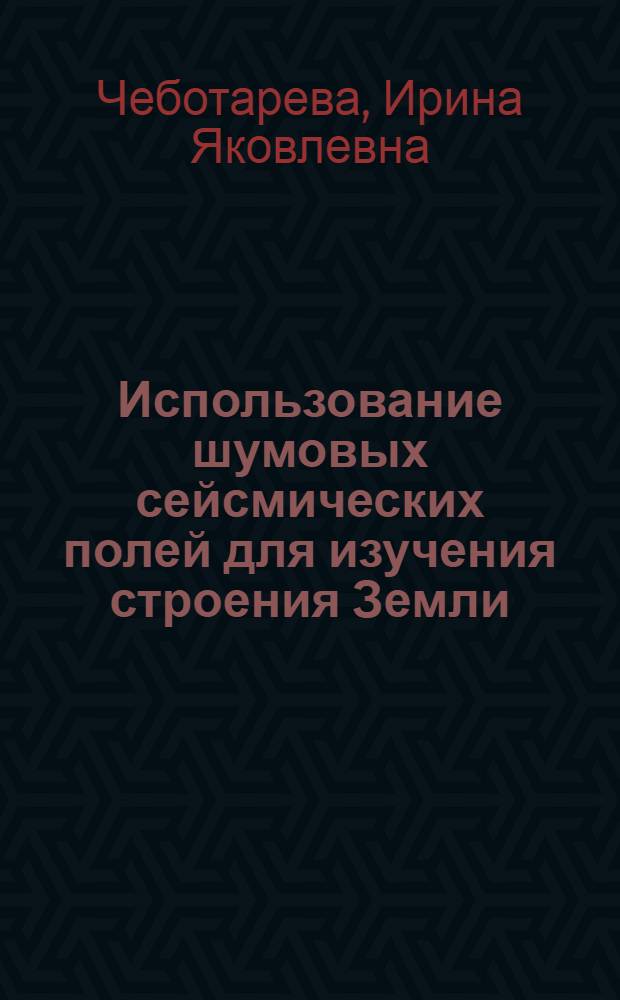 Использование шумовых сейсмических полей для изучения строения Земли : Автореф. дис. на соиск. учен. степ. к.ф.-м.н